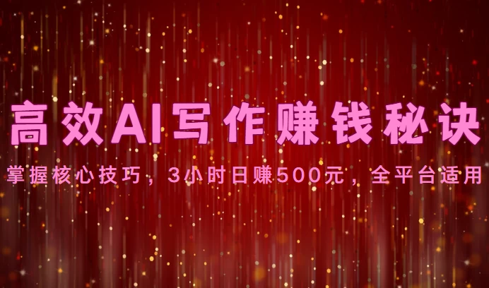 高效AI写作赚钱秘诀：掌握核心技巧，3小时日赚500元，全平台适用 - Hope`Chen资源网