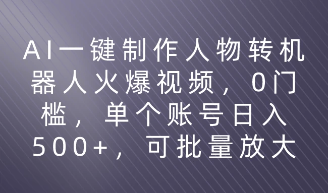 利用AI来制作机器人火爆视频，0门槛，多平台发布赚多份收益，日入500+ - Hope`Chen资源网