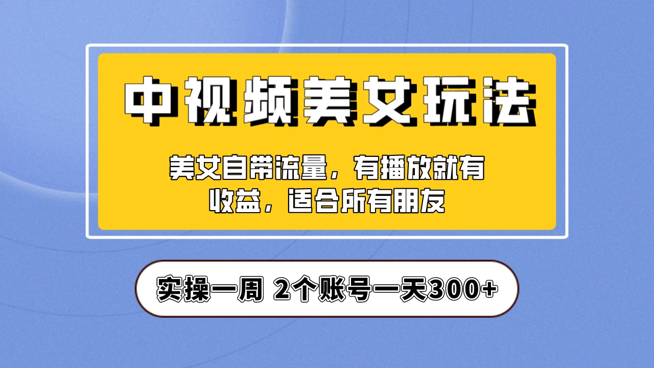 小白也能日入3000+的中视频美女项目教程，喂饭级别分享！ - Hope`Chen资源网