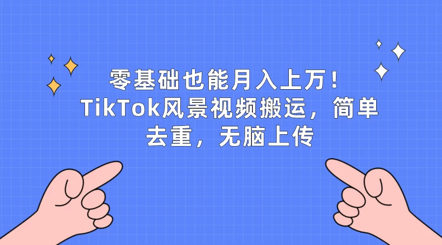 零基础也能月入上万！TikTok风景视频搬运，简单去重，无脑上传 - Hope`Chen资源网
