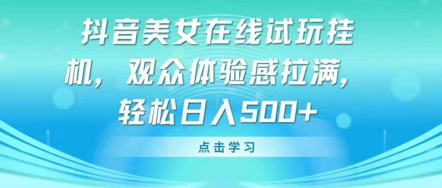 抖音美女在线试玩挂机，观众体验感拉满，轻松日入500+ - Hope`Chen资源网