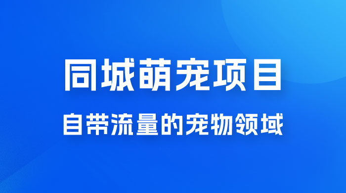 超级市场自带流量的宠物领域，同城萌宠项目冷门方法打破热门市场，小白轻松 600+ - Hope`Chen资源网