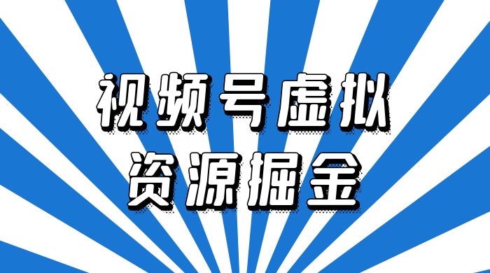 外面收费 2980 的视频号虚拟资源掘金项目：0成本变现，一单 69 元，单月收益 1.1w - Hope`Chen资源网