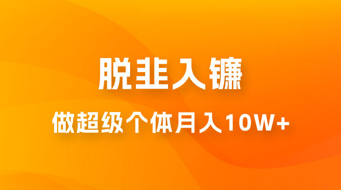 脱韭入镰，通过做「超级个体」月入 10w+，普通人实现阶层跨越的最优解 - Hope`Chen资源网