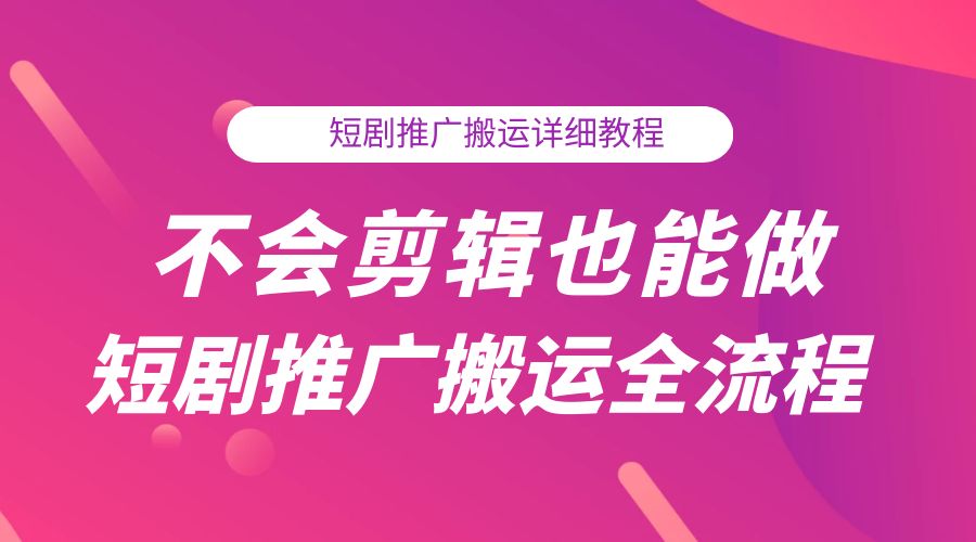 不会剪辑也能做短剧推广搬运全流程：短剧推广搬运详细教程 - Hope`Chen资源网