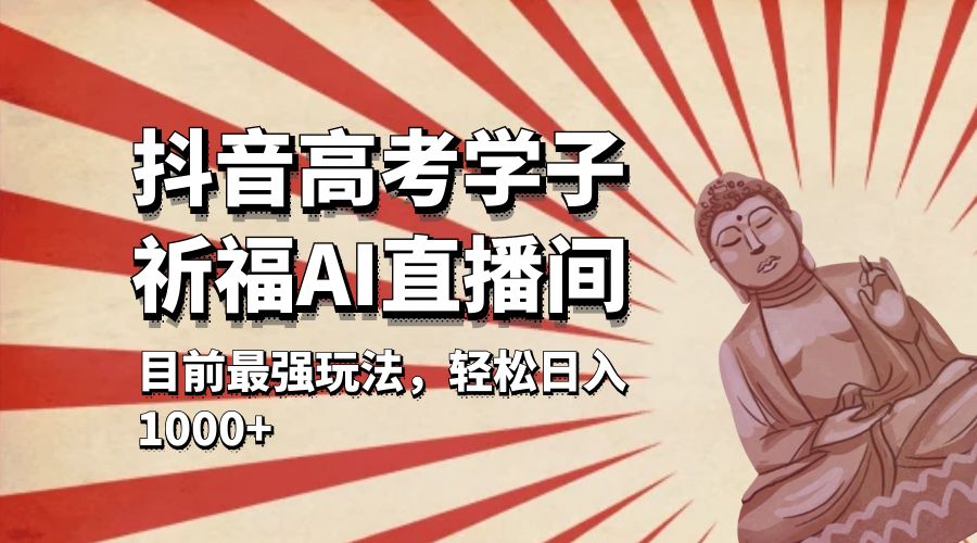 抖音高考学子祈福 AI 直播间：目前最强玩法，轻松日入 1000+ - Hope`Chen资源网