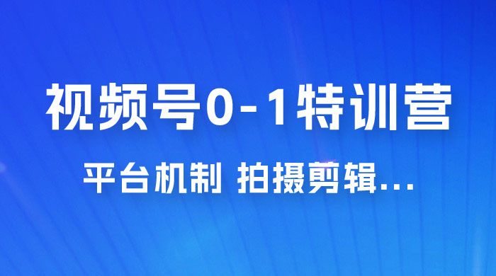 视频号 0-1 特训营：平台机制、拍摄剪辑、内容创作、爆款公式，实战案例分享 - Hope`Chen资源网