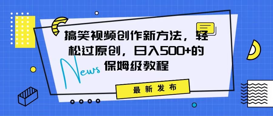 搞笑视频创作秘籍：掌握新技巧，轻松实现原创，日赚500+的全方位保姆教程 - Hope`Chen资源网
