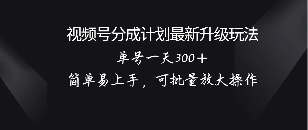 视频号分成计划升级玩法，单号一天300＋简单易上手，可批量放大操作 - Hope`Chen资源网