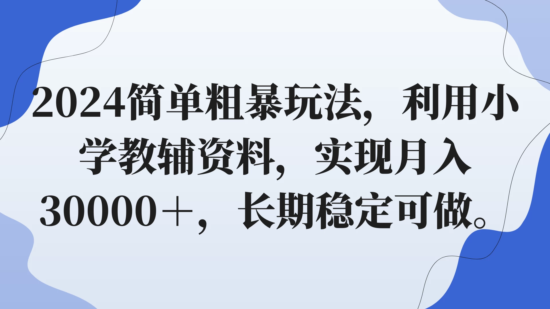 2024简单粗暴玩法，利用小学教辅资料，实现月入30000+，长期稳定可做 - Hope`Chen资源网