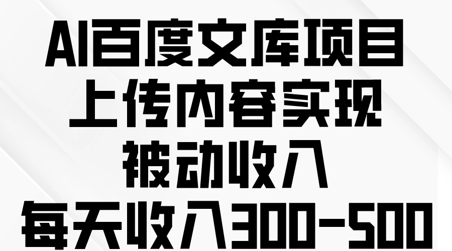 AI百度文库项目，上传内容实现被动收入，每天收入300-500 - Hope`Chen资源网