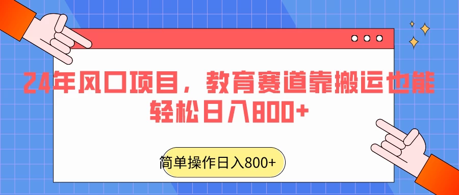 24年风口项目，教育赛道靠搬运也能轻松日入800+ - Hope`Chen资源网