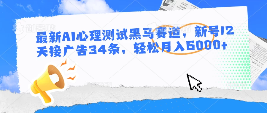 最新AI心理测试黑马赛道，新号12天接广告34条，轻松月入6000+ - Hope`Chen资源网