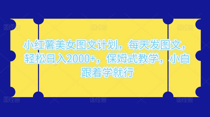 小红薯美女图文计划，每天发图文，轻松日入2000+，保姆式教学，小白跟着学就行了！ - Hope`Chen资源网