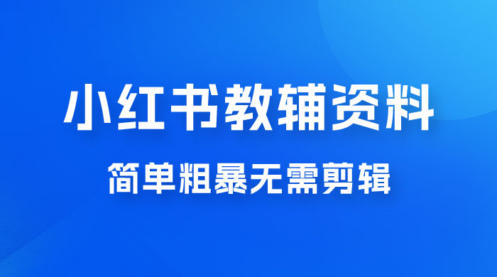 小红书教辅资料掘金，热门蓝海项目，简单粗暴无需剪辑，新手小白也能月入 1W+ - Hope`Chen资源网