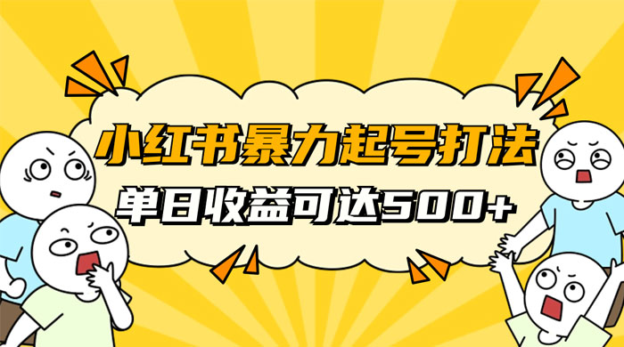 小红书暴力起号秘籍，11 月最新玩法，单天变现 500+，素人冷启动自媒体创业【揭秘】 - Hope`Chen资源网