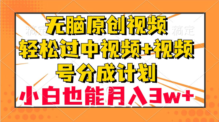 无脑原创视频，轻松过中视频+视频号分成计划，小白也能月入 3w+ - Hope`Chen资源网