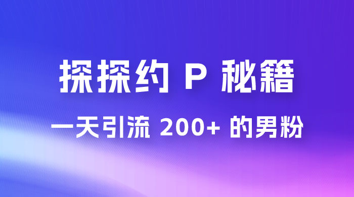 靠探探约 P 秘籍，一天引流 200+ 的男粉，日赚1000+，就是这么玩的 - Hope`Chen资源网