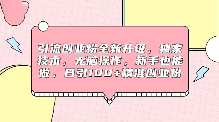 引流创业粉全新升级，独家技术，无脑操作，新手也能做，日引 100+ 精准创业粉 - Hope`Chen资源网