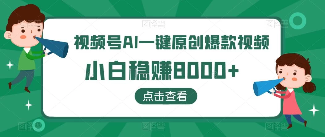 视频号AI一键原创爆款视频，500播放200收益，小白稳赚8000+ - Hope`Chen资源网