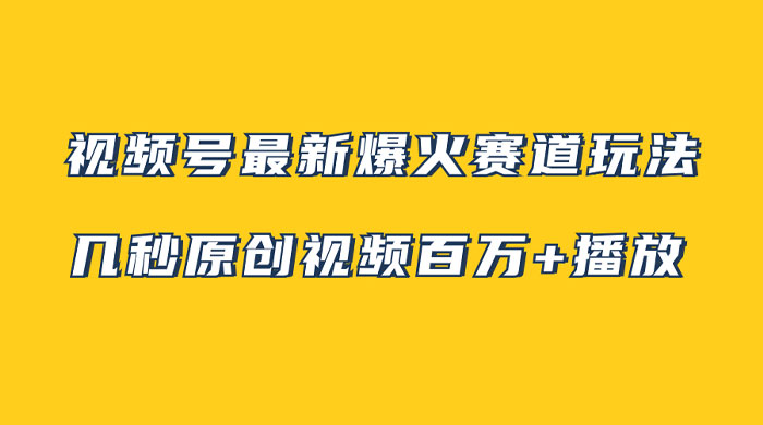 视频号最新爆火赛道玩法，几秒视频可达百万播放，小白即可操作（附素材） - Hope`Chen资源网
