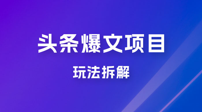 价值 1980 头条爆文项目玩法拆解，利用 AI 写文案，有播放量就有收益 - Hope`Chen资源网