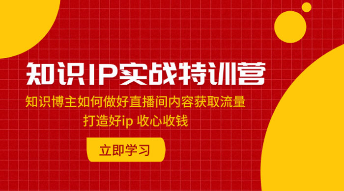 知识 IP 实战特训营：知识博主如何做好直播间内容获取流量，打造好 ip 收心收钱 - Hope`Chen资源网