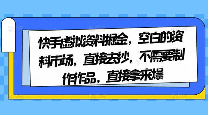 快手虚拟资料掘金，空白的资料市场，直接去抄，不需要制作作品，直接拿来爆 - Hope`Chen资源网
