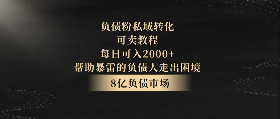8亿负债市场，负债粉私域转化，可卖教程，每日可入2000+，无需经验（包含资料） - Hope`Chen资源网