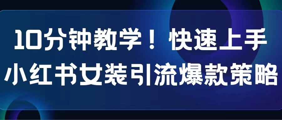 10分钟教学！快速上手小红书女装引流爆款策略，解锁互联网新技能 - Hope`Chen资源网