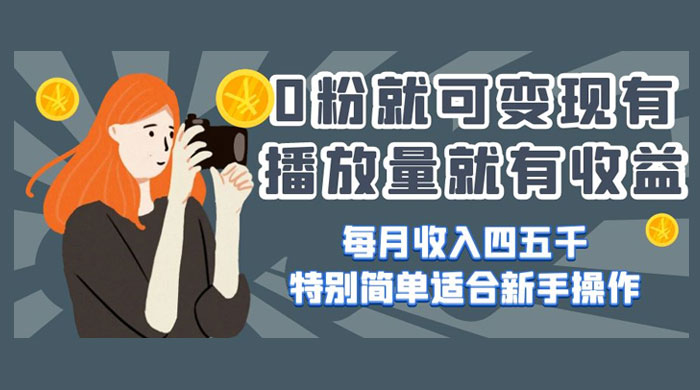 0 粉就可变现，有播放量就有收益，每月收入四五千，特别简单适合新手操作 - Hope`Chen资源网