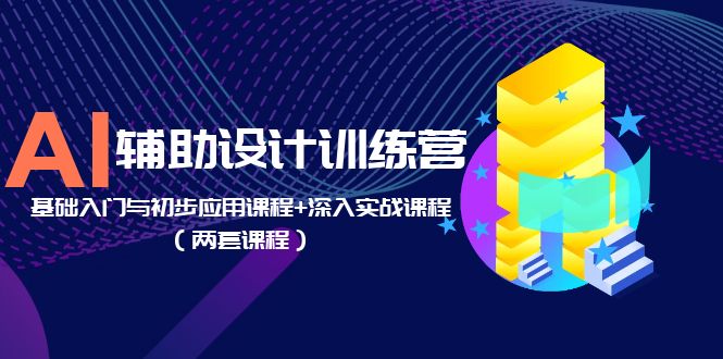 AI 辅助设计训练营：基础入门与初步应用课程+深入实战课程「两套课程」 - Hope`Chen资源网
