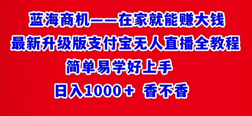 最新升级版支付宝无人直播全教程 在家就能赚大钱 日入1000＋ - Hope`Chen资源网