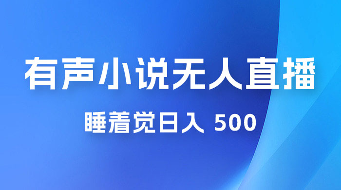 有声小说无人直播，睡着觉日入 500，保姆式教学 - Hope`Chen资源网