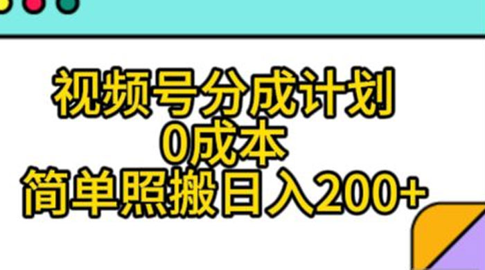 视频号分成计划，0 成本，简单照搬日入 200+ - Hope`Chen资源网