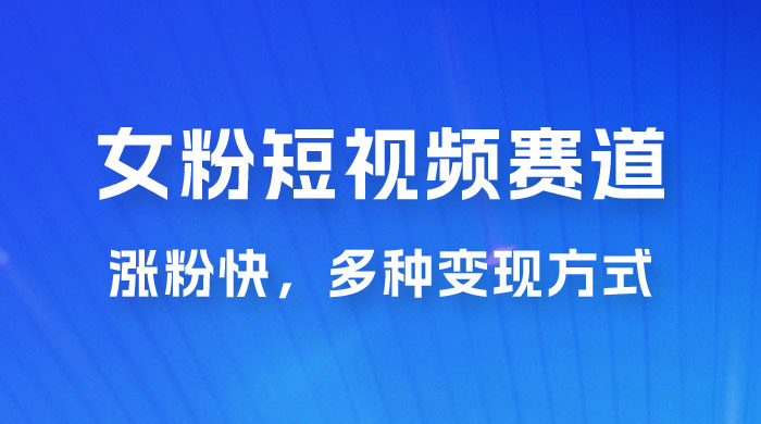 女性粉丝领域短视频赛道，操作简单只靠搬运，涨粉快，多种变现方式 - Hope`Chen资源网