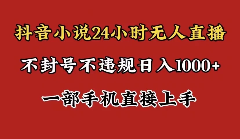 抖音小说无人直播日入1000+，不封号不违规，24小时无人直播，一部手机直接上手，保姆式教学 - Hope`Chen资源网