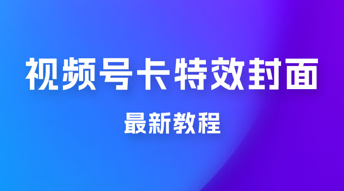 市面所谓 2999 最新教程，微信视频号新技术玩法 ，视频号卡封面教程及软件 - Hope`Chen资源网