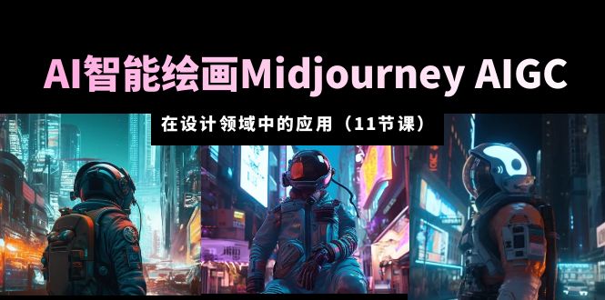 AI 智能绘画 Midjourney AIGC 在设计领域中的应用：从入门到精通「11节课」 - Hope`Chen资源网