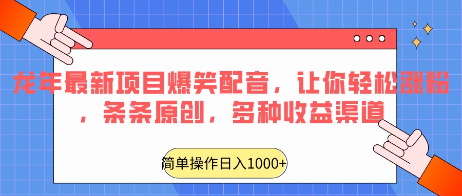 龙年最新项目爆笑配音，让你轻松涨粉，条条原创，多种收益渠道，日入1000+ - Hope`Chen资源网