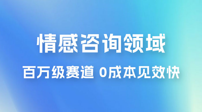 情感咨询领域，百万级赛道，0 成本见效快，小白操作单日也能变现1000+ - Hope`Chen资源网