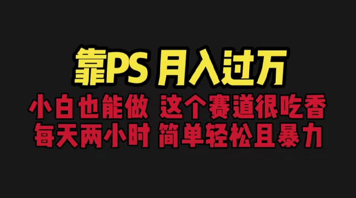 靠 PS 月入过万：小白做这个赛道很吃香，每天 2 小时，简单且暴利 - Hope`Chen资源网