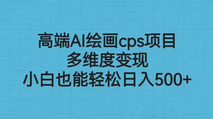 高端 AI 绘画 CPS 项目：多维度变现，小白也能轻松变现 - Hope`Chen资源网