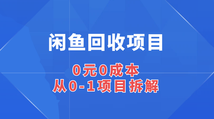 闲鱼回收项目：0 元 0 成本，从 0-1 项目拆解 - Hope`Chen资源网