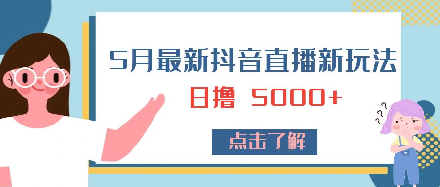 5 月最新抖音直播新玩法：日撸 5000+ - Hope`Chen资源网