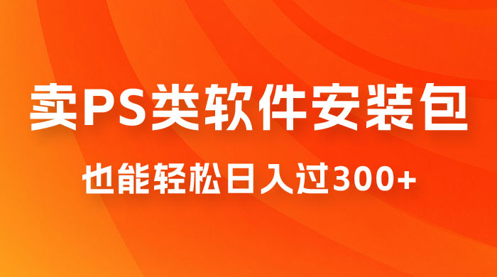靠 PS 类软件安装包，也能轻松日入过300+，0 成本玩法，无保留讲解（附186G Abode 全家桶系列） - Hope`Chen资源网