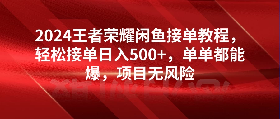 2024王者荣耀闲鱼接单教程，轻松接单日入500+，单单都能爆，项目无风险 - Hope`Chen资源网