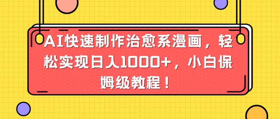 AI快速制作治愈系漫画，轻松实现日入1000+，小白保姆级教程！ - Hope`Chen资源网