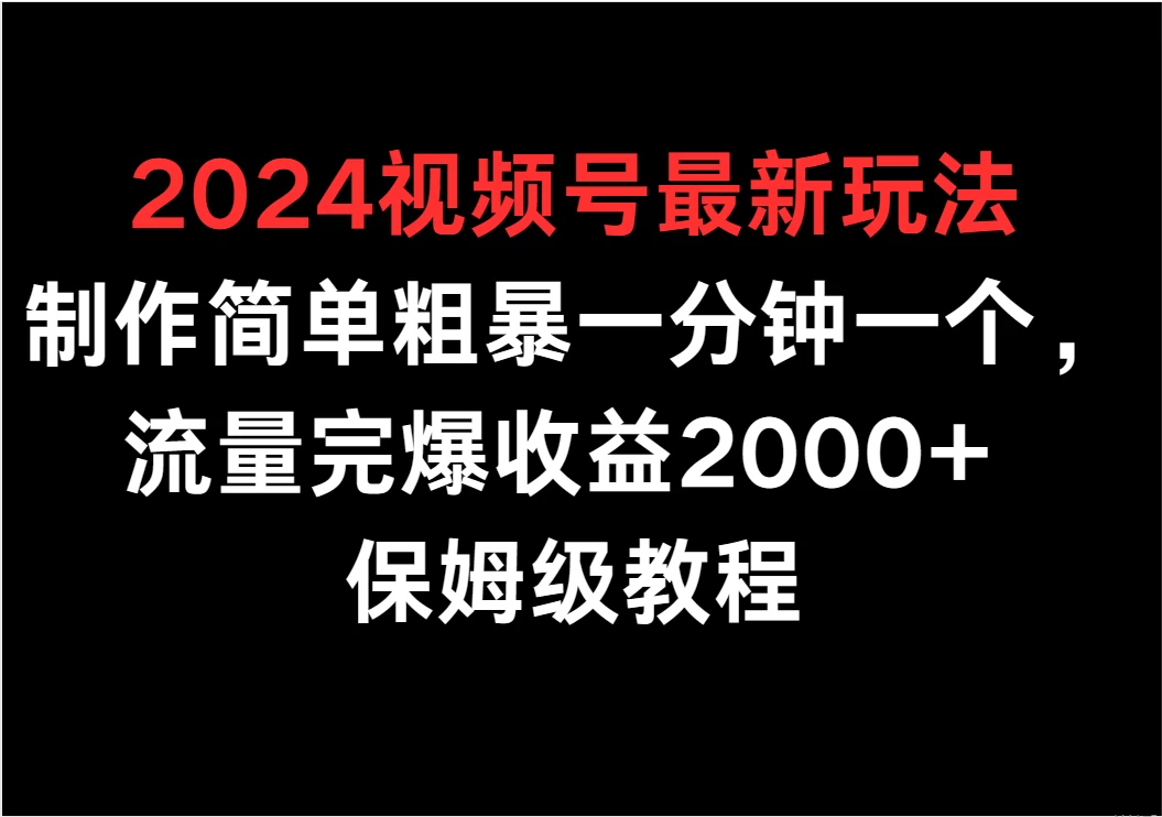 2024视频号最新玩法，制作简单粗暴一分钟一个，流量完爆收益2000+ 保姆级教程 - Hope`Chen资源网