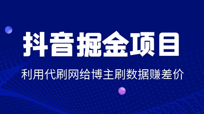 抖音掘金项目：利用代刷网给博主刷数据赚差价 - Hope`Chen资源网